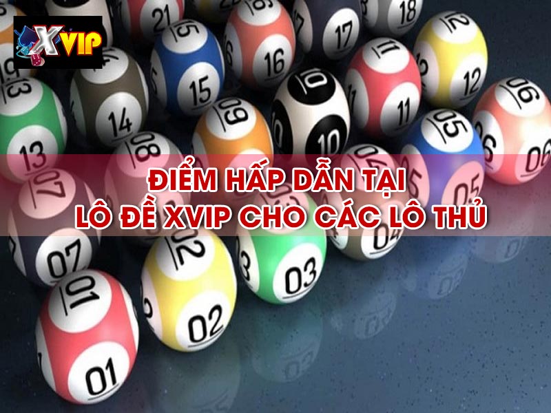 Điểm hấp dẫn tại lô đề Xvip cho các lô thủ